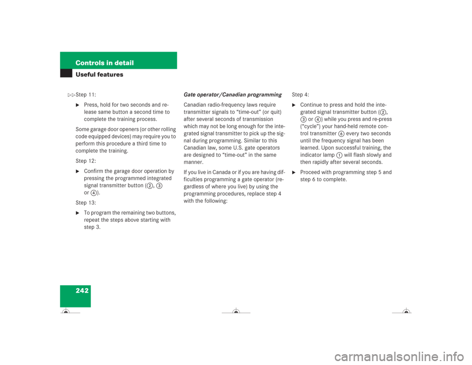 MERCEDES-BENZ CL600 2004 C215 Owners Manual 242 Controls in detailUseful featuresStep 11:
Press, hold for two seconds and re-
lease same button a second time to 
complete the training process.
Some garage door openers (or other rolling 
code e