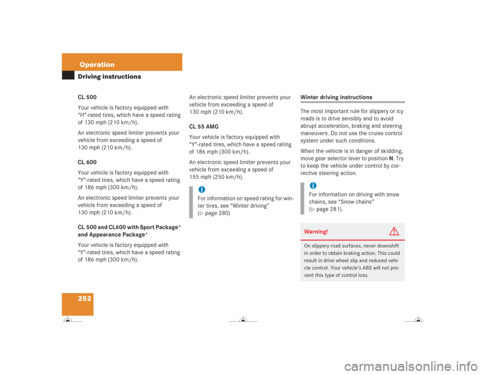 MERCEDES-BENZ CL500 2004 C215 Owners Manual 252OperationDriving instructionsCL 500
Your vehicle is factory equipped with 
“H”-rated tires, which have a speed rating 
of 130 mph (210 km/h).
An electronic speed limiter prevents your 
vehicle 