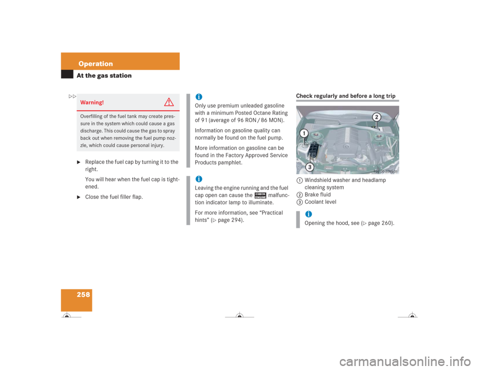 MERCEDES-BENZ CL500 2004 C215 Owners Manual 258OperationAt the gas station
Replace the fuel cap by turning it to the 
right.
You will hear when the fuel cap is tight-
ened.

Close the fuel filler flap.
Check regularly and before a long trip
1