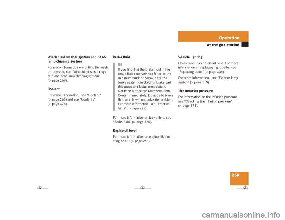 MERCEDES-BENZ CL500 2004 C215 Owners Manual 259 Operation
At the gas station
Windshield washer system and head-
lamp cleaning system
For more information on refilling the wash-
er reservoir, see “Windshield washer sys-
tem and headlamp cleani