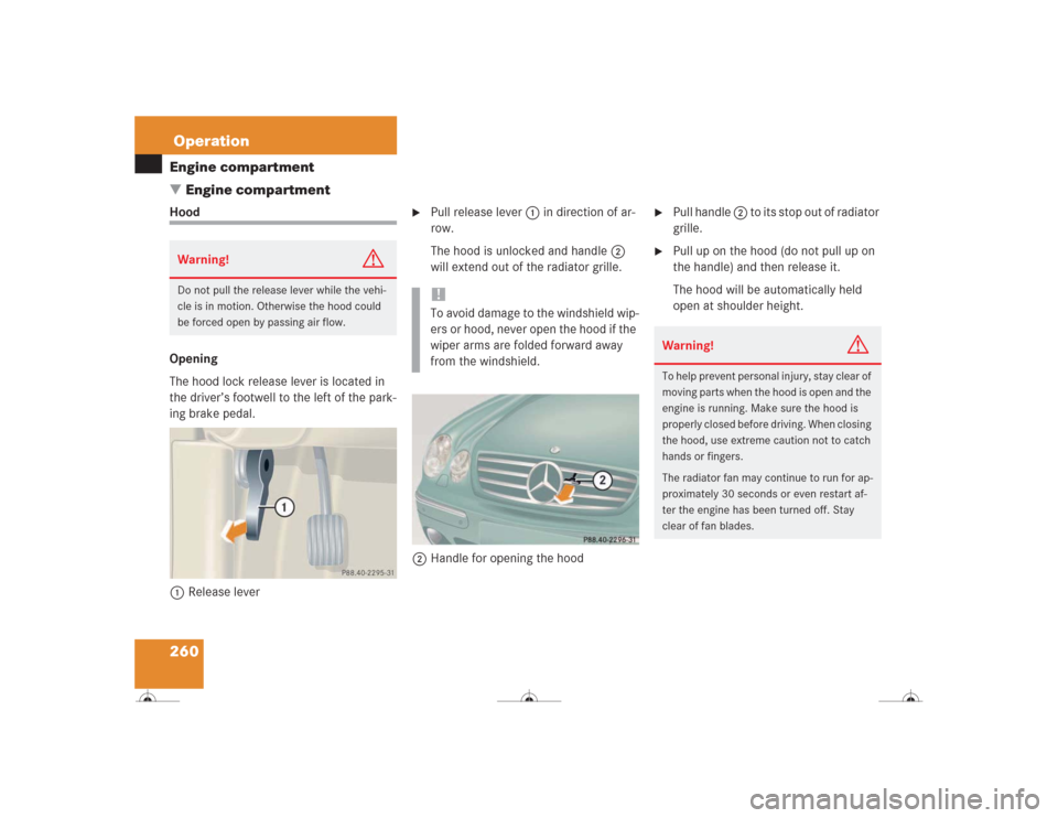 MERCEDES-BENZ CL600 2004 C215 Owners Manual 260OperationEngine compartment
Engine compartmentHood
Opening
The hood lock release lever is located in 
the driver’s footwell to the left of the park-
ing brake pedal.
1Release lever

Pull releas