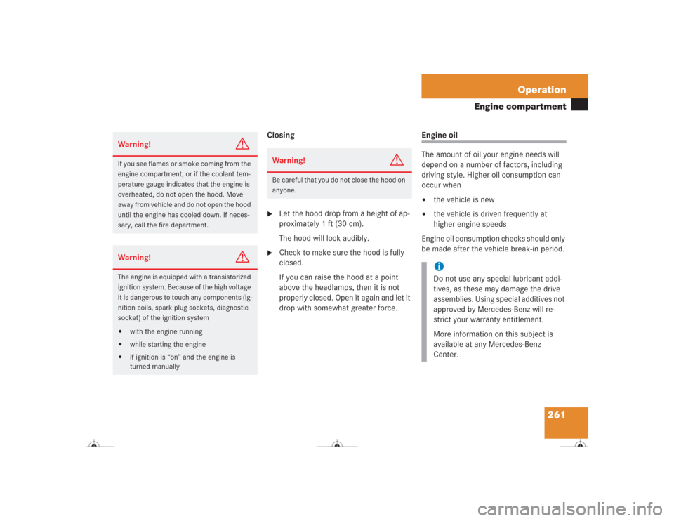 MERCEDES-BENZ CL500 2004 C215 Owners Manual 261 Operation
Engine compartment
Closing
Let the hood drop from a height of ap-
proximately 1 ft (30 cm).
The hood will lock audibly.

Check to make sure the hood is fully 
closed.
If you can raise 