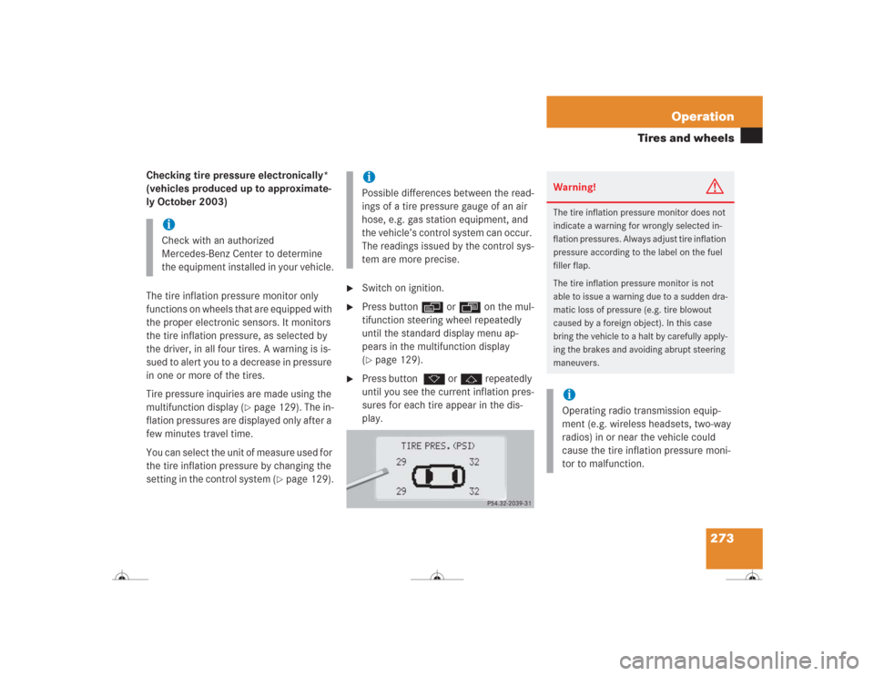 MERCEDES-BENZ CL500 2004 C215 Owners Manual 273 Operation
Tires and wheels
Checking tire pressure electronically* 
(vehicles produced up to approximate-
ly October 2003)
The tire inflation pressure monitor only 
functions on wheels that are equ