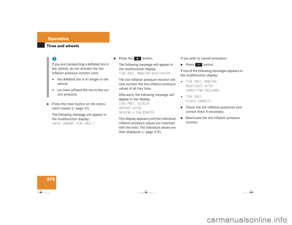 MERCEDES-BENZ CL500 2004 C215 Owners Manual 278OperationTires and wheels
Press the reset button on the instru-
ment cluster (
page 22).
The following message will appear in 
the multifunction display: 
CHECK CURRENT TIRE PRES.?
 

Press the 
