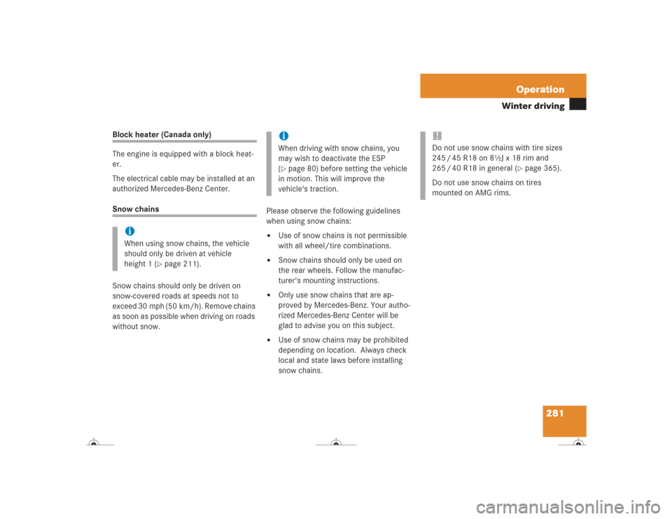 MERCEDES-BENZ CL500 2004 C215 Owners Manual 281 Operation
Winter driving
Block heater (Canada only)
The engine is equipped with a block heat-
er.
The electrical cable may be installed at an 
authorized Mercedes-Benz Center.Snow chains
Snow chai