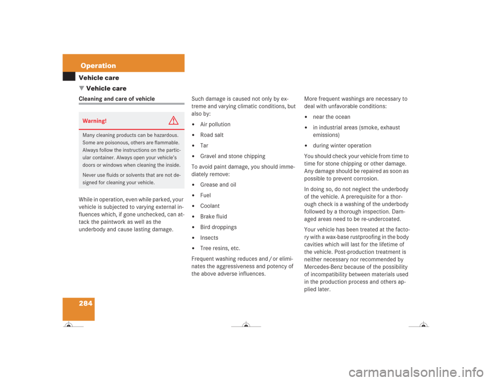 MERCEDES-BENZ CL500 2004 C215 Owners Manual 284OperationVehicle care
Vehicle careCleaning and care of vehicle
While in operation, even while parked, your 
vehicle is subjected to varying external in-
fluences which, if gone unchecked, can at-
