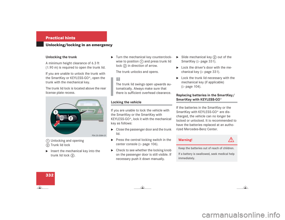 MERCEDES-BENZ CL500 2004 C215 Owners Manual 332 Practical hintsUnlocking/locking in an emergencyUnlocking the trunk
A minimum height clearance of 6.3 ft 
(1.90 m) is required to open the trunk lid.
If you are unable to unlock the trunk with 
th