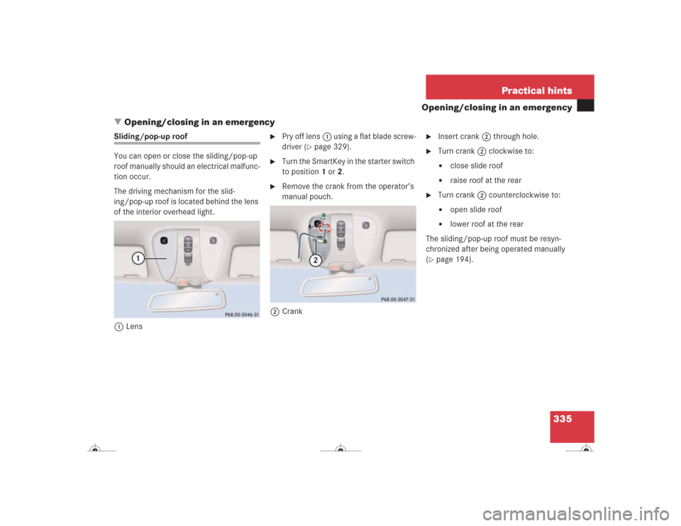 MERCEDES-BENZ CL500 2004 C215 Owners Manual 335 Practical hints
Opening/closing in an emergency
Opening/closing in an emergency
Sliding/pop-up roof
You can open or close the sliding/pop-up 
roof manually should an electrical malfunc-
tion occu