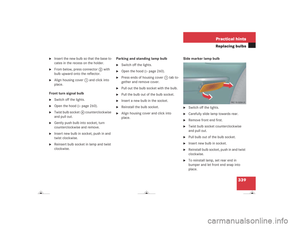 MERCEDES-BENZ CL600 2004 C215 Owners Manual 339 Practical hints
Replacing bulbs

Insert the new bulb so that the base lo-
cates in the recess on the holder.

From below, press connector2 with 
bulb upward onto the reflector.

Align housing c