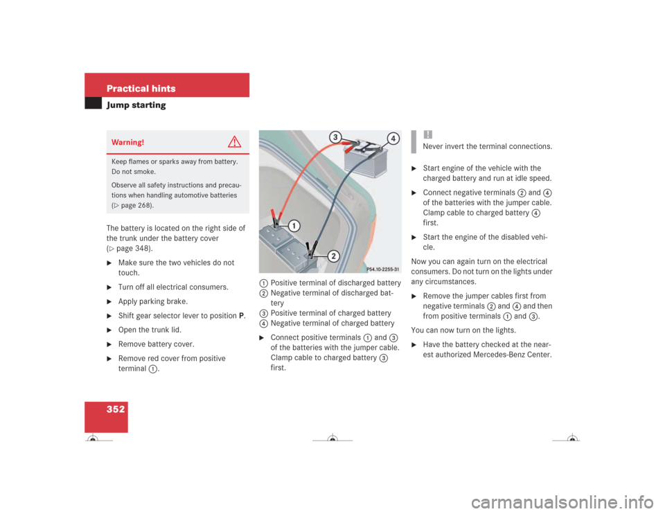 MERCEDES-BENZ CL600 2004 C215 Owners Manual 352 Practical hintsJump startingThe battery is located on the right side of 
the trunk under the battery cover 
(page 348). 

Make sure the two vehicles do not 
touch.

Turn off all electrical cons