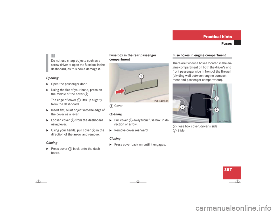 MERCEDES-BENZ CL500 2004 C215 Owners Manual 357 Practical hintsFuses
Opening
Open the passenger door.

Using the flat of your hand, press on 
the middle of the cover1. 
The edge of cover1 lifts up slightly 
from the dashboard.

Insert flat, 