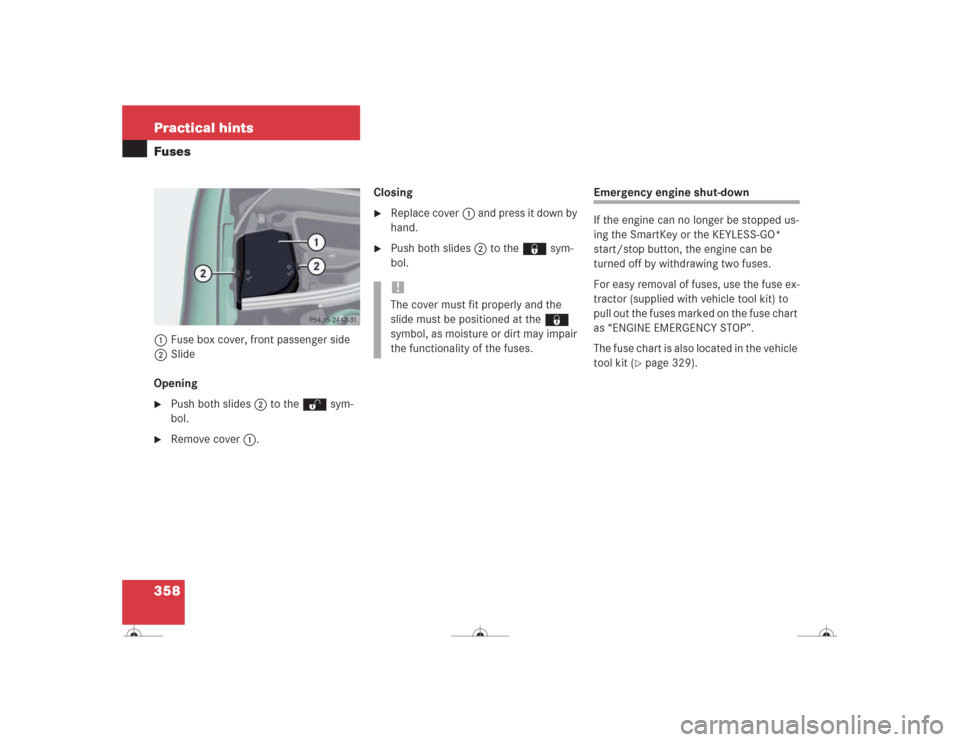 MERCEDES-BENZ CL500 2004 C215 Owners Manual 358 Practical hintsFuses1Fuse box cover, front passenger side
2Slide
Opening
Push both slides2 to the Œ sym-
bol.

Remove cover1.Closing

Replace cover1 and press it down by 
hand.

Push both sli