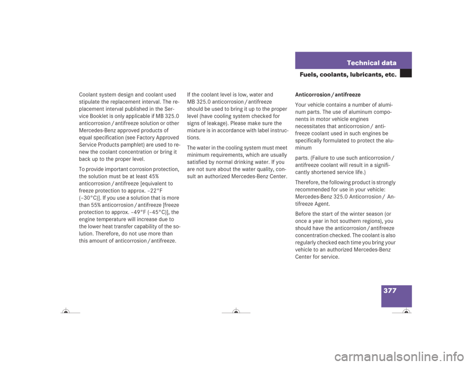 MERCEDES-BENZ CL600 2004 C215 Owners Manual 377 Technical data
Fuels, coolants, lubricants, etc.
Coolant system design and coolant used 
stipulate the replacement interval. The re-
placement interval published in the Ser-
vice Booklet is only a