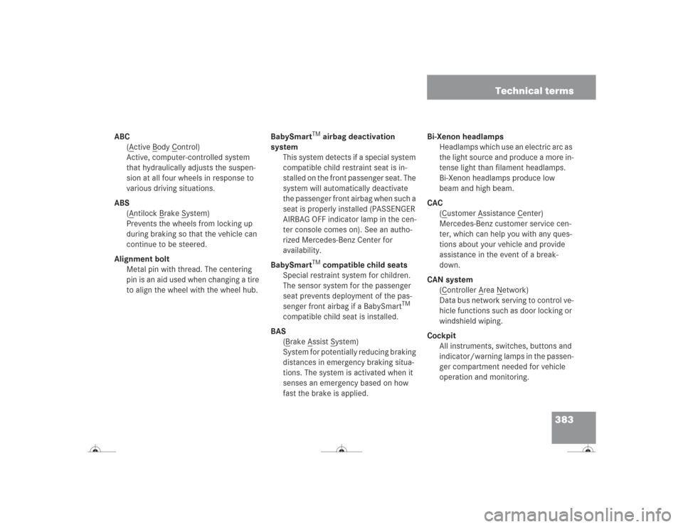 MERCEDES-BENZ CL500 2004 C215 Owners Manual 383 Technical terms
ABC
(A
ctive B
ody C
ontrol)
Active, computer-controlled system 
that hydraulically adjusts the suspen-
sion at all four wheels in response to 
various driving situations.
ABS
(A
n