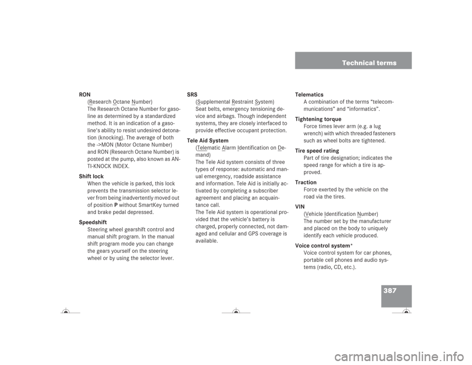 MERCEDES-BENZ CL500 2004 C215 Owners Manual 387 Technical terms
RON
(R
esearch O
ctane N
umber)
The Research Octane Number for gaso-
line as determined by a standardized 
method. It is an indication of a gaso-
lines ability to resist undesired