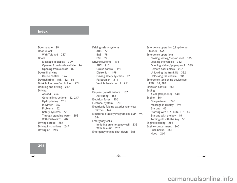 MERCEDES-BENZ CL500 2004 C215 Owners Manual 396 IndexDoor handle 28
Door unlock
With Tele Aid 237
Doors
Message in display 309
Opening from inside vehicle 96
Opening from outside 89
Downhill driving
Cruise control 196
Downshifting 158, 162, 165