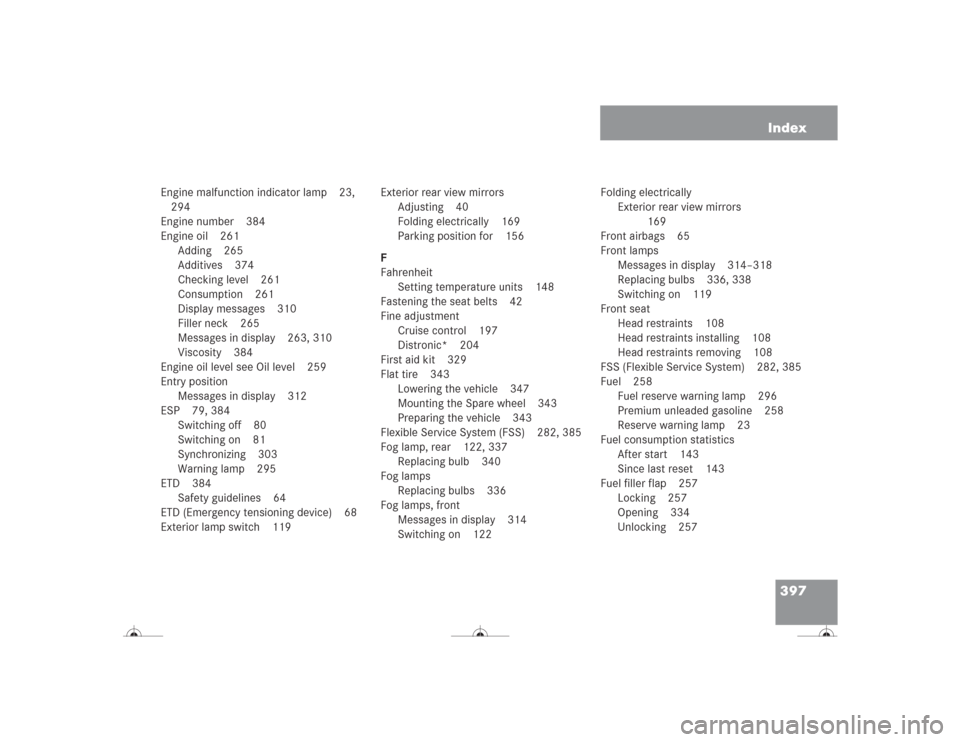 MERCEDES-BENZ CL500 2004 C215 Owners Manual 397 Index
Engine malfunction indicator lamp 23, 
294
Engine number 384
Engine oil 261
Adding 265
Additives 374
Checking level 261
Consumption 261
Display messages 310
Filler neck 265
Messages in displ