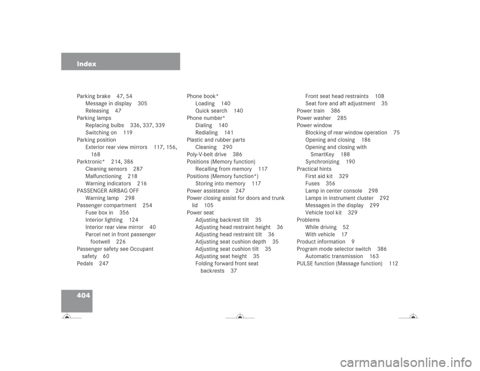 MERCEDES-BENZ CL500 2004 C215 Owners Manual 404 IndexParking brake 47, 54
Message in display 305
Releasing 47
Parking lamps
Replacing bulbs 336, 337, 339
Switching on 119
Parking position
Exterior rear view mirrors 117, 156, 
168
Parktronic* 21