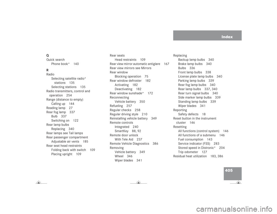 MERCEDES-BENZ CL500 2004 C215 Owners Guide 405 Index
Q
Quick search
Phone book* 140
R
Radio
Selecting satellite radio* 
stations 135
Selecting stations 135
Radio transmitters, control and 
operation 254
Range (distance to empty)
Calling up 144