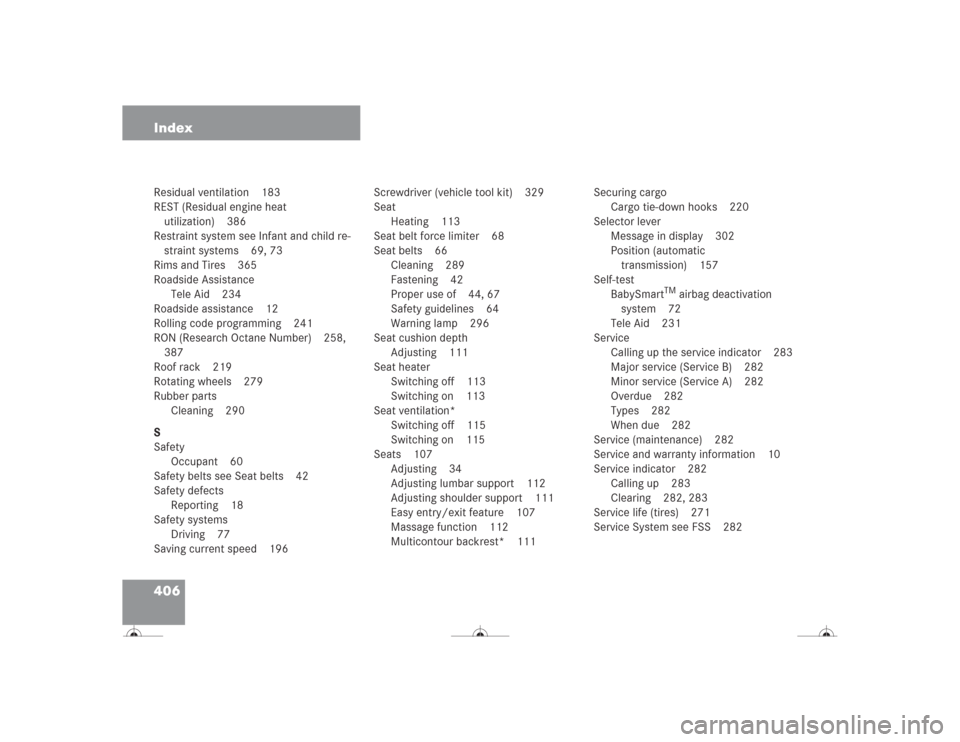 MERCEDES-BENZ CL500 2004 C215 Owners Manual 406 IndexResidual ventilation 183
REST (Residual engine heat 
utilization) 386
Restraint system see Infant and child re-
straint systems 69, 73
Rims and Tires 365
Roadside Assistance
Tele Aid 234
Road