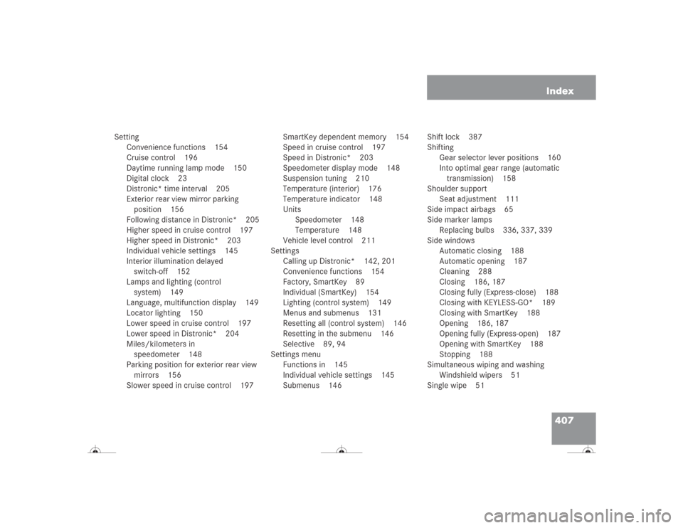MERCEDES-BENZ CL500 2004 C215 Owners Manual 407 Index
Setting
Convenience functions 154
Cruise control 196
Daytime running lamp mode 150
Digital clock 23
Distronic* time interval 205
Exterior rear view mirror parking 
position 156
Following dis