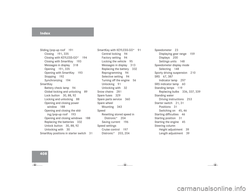 MERCEDES-BENZ CL500 2004 C215 Owners Manual 408 IndexSliding/pop-up roof 191
Closing 191, 335
Closing with KEYLESS-GO* 194
Closing with SmartKey 193
Messages in display 318
Opening 191, 335
Opening with SmartKey 193
Stopping 192
Synchronizing 1