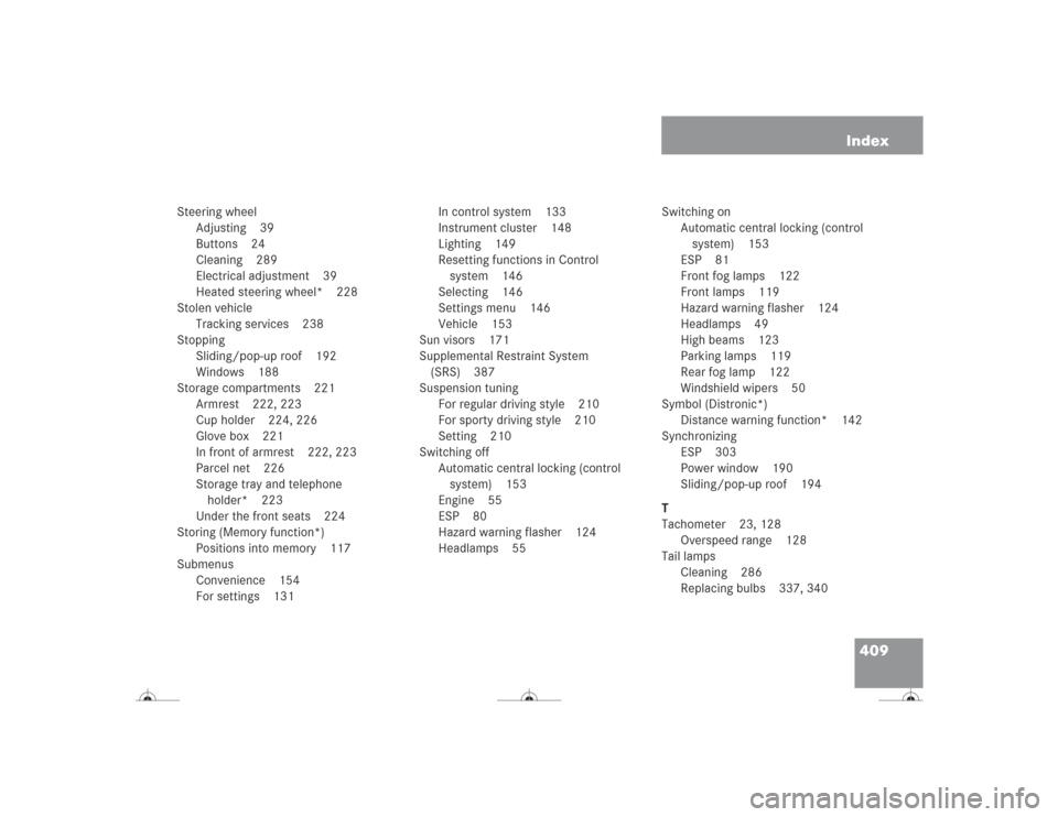 MERCEDES-BENZ CL500 2004 C215 Owners Manual 409 Index
Steering wheel
Adjusting 39
Buttons 24
Cleaning 289
Electrical adjustment 39
Heated steering wheel* 228
Stolen vehicle
Tracking services 238
Stopping
Sliding/pop-up roof 192
Windows 188
Stor