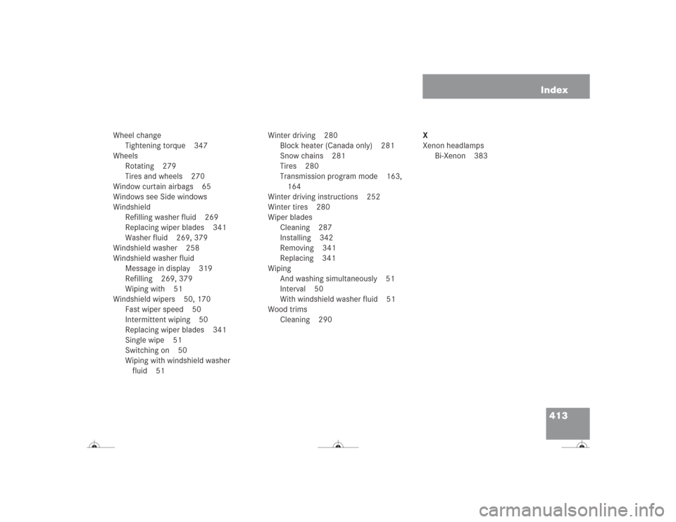 MERCEDES-BENZ CL500 2004 C215 Owners Manual 413 Index
Wheel change
Tightening torque 347
Wheels
Rotating 279
Tires and wheels 270
Window curtain airbags 65
Windows see Side windows
Windshield
Refilling washer fluid 269
Replacing wiper blades 34