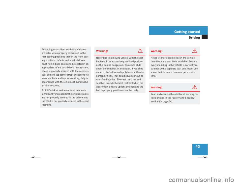 MERCEDES-BENZ CL600 2004 C215 Owners Manual 43 Getting started
Driving
According to accident statistics, children 
are safer when properly restrained in the 
rear seating positions than in the front seat-
ing positions. Infants and small childr