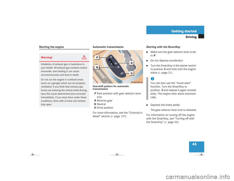 MERCEDES-BENZ CL500 2004 C215 Service Manual 45 Getting started
Driving
Starting the engine Automatic transmission
Gearshift pattern for automatic 
transmissionPPark position with gear selector lever 
lock
RReverse gear
NNeutral
DDrive position
