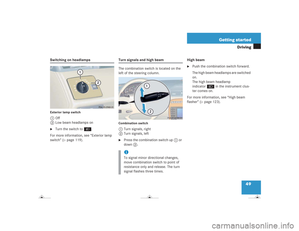 MERCEDES-BENZ CL600 2004 C215 Owners Manual 49 Getting started
Driving
Switching on headlampsExterior lamp switch1Off
2Low beam headlamps on
Turn the switch toB.
For more information, see “Exterior lamp 
switch” (
page 119).
Turn signals 
