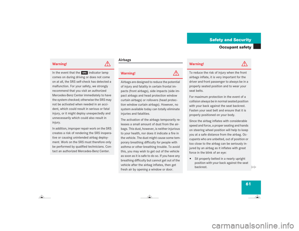 MERCEDES-BENZ CL500 2004 C215 Owners Manual 61 Safety and Security
Occupant safety
Airbags
Warning!
G
In the event that the 1 indicator lamp 
comes on during driving or does not come 
on at all, the SRS self-check has detected a 
malfunction. F