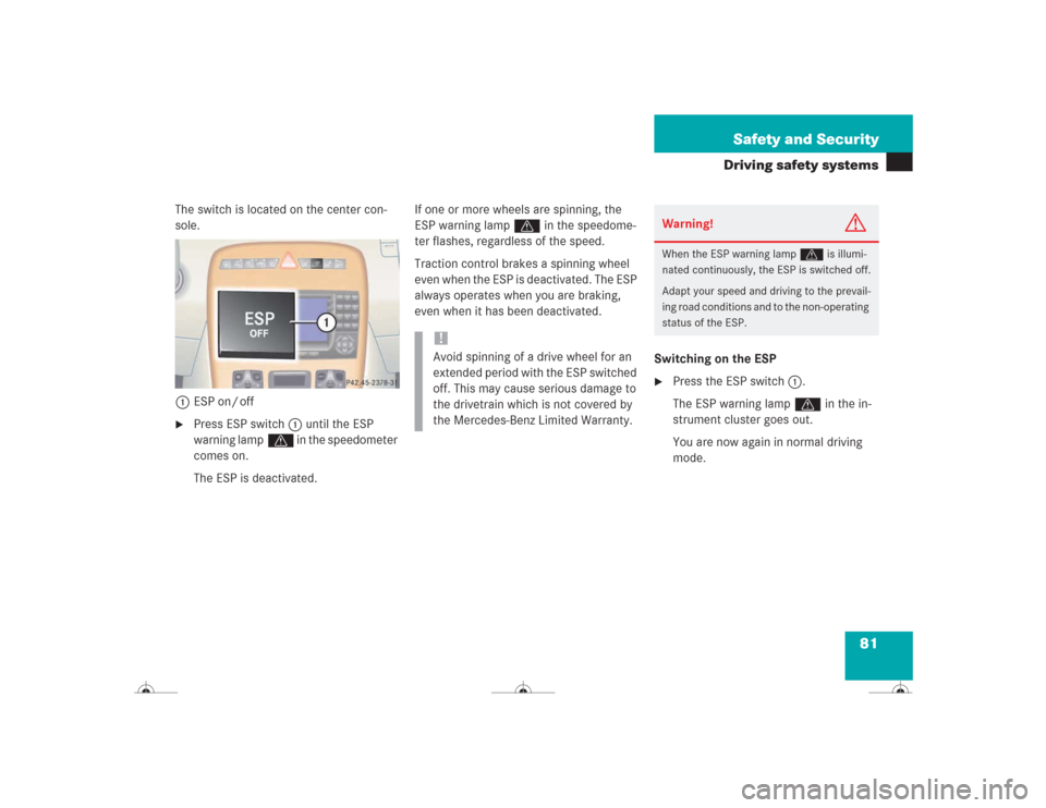 MERCEDES-BENZ CL55AMG 2004 C215 Owners Manual 81 Safety and Security
Driving safety systems
The switch is located on the center con-
sole.
1ESP on/ off
Press ESP switch1 until the ESP 
warning lampv in the speedometer 
comes on.
The ESP is deact