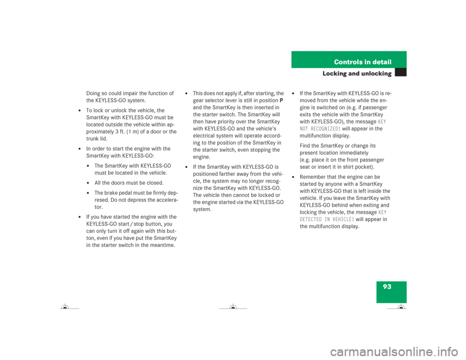 MERCEDES-BENZ CL600 2004 C215 Owners Manual 93 Controls in detail
Locking and unlocking
Doing so could impair the function of 
the KEYLESS-GO system.

To lock or unlock the vehicle, the 
SmartKey with KEYLESS-GO must be 
located outside the ve