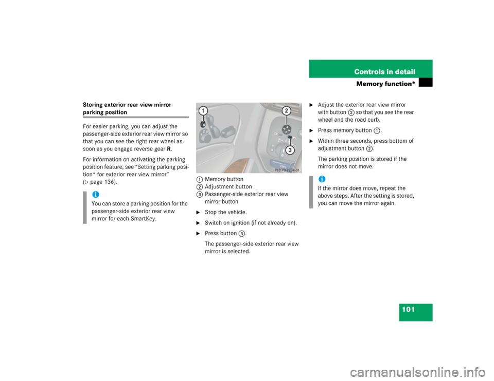 MERCEDES-BENZ C240 4MATIC 2004 W203 Owners Manual 101 Controls in detail
Memory function*
Storing exterior rear view mirror parking position
For easier parking, you can adjust the 
passenger-side exterior rear view mirror so 
that you can see the rig