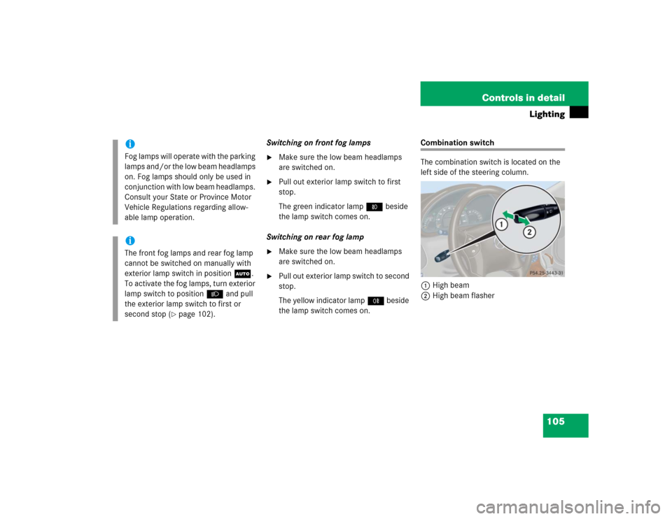 MERCEDES-BENZ C32AMG 2004 W203 Owners Manual 105 Controls in detail
Lighting
Switching on front fog lamps
Make sure the low beam headlamps 
are switched on.

Pull out exterior lamp switch to first 
stop.
The green indicator lamp‡ beside 
the