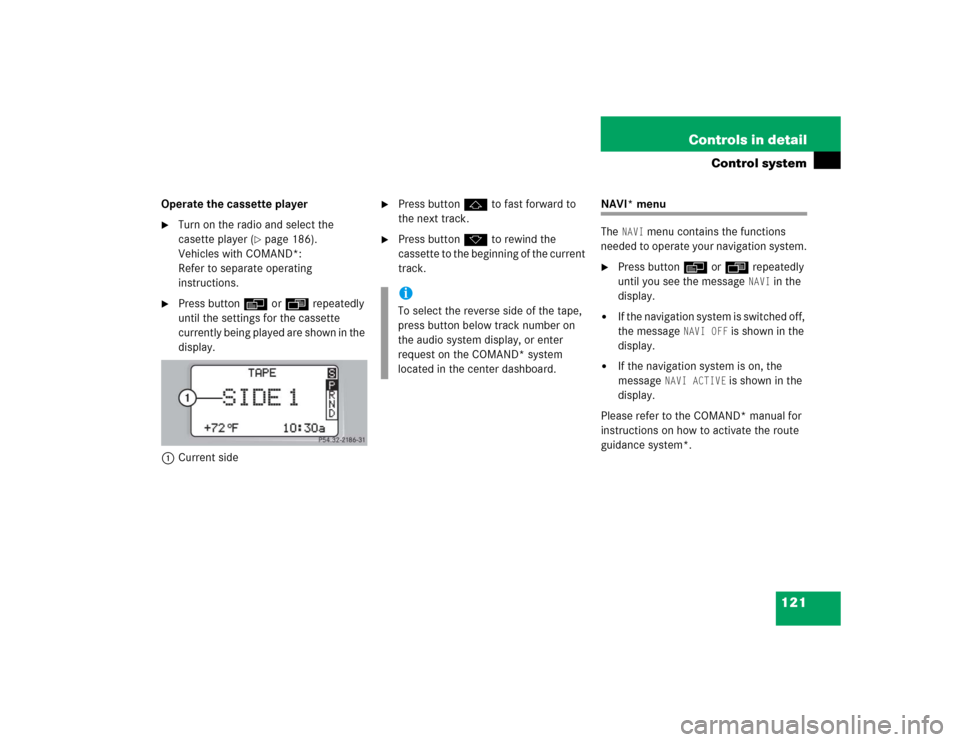 MERCEDES-BENZ C320 2004 W203 Owners Manual 121 Controls in detail
Control system
Operate the cassette player
Turn on the radio and select the 
casette player (
page 186). 
Vehicles with COMAND*:
Refer to separate operating 
instructions.

P