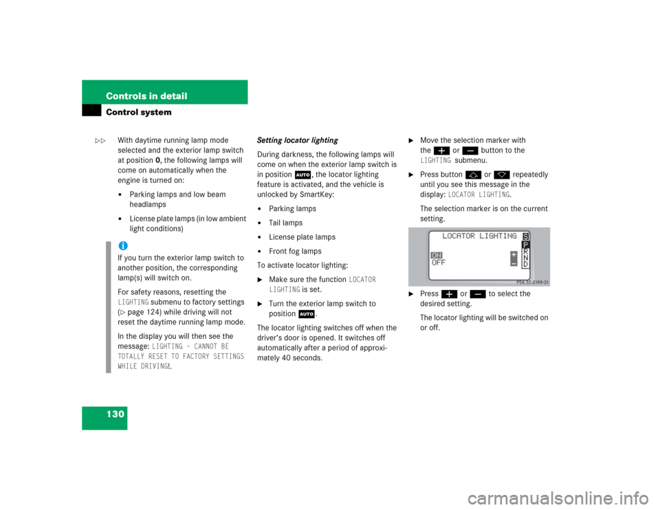 MERCEDES-BENZ C320 2004 W203 Owners Manual 130 Controls in detailControl system
With daytime running lamp mode 
selected and the exterior lamp switch 
at position0, the following lamps will 
come on automatically when the 
engine is turned on: