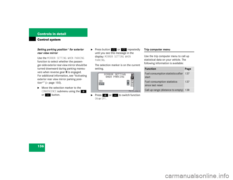 MERCEDES-BENZ C320 2004 W203 Owners Manual 136 Controls in detailControl systemSetting parking position* for exterior 
rear view mirror
Use the 
MIRROR SETTING WHEN PARKING
 
function to select whether the passen-
ger-side exterior rear view m