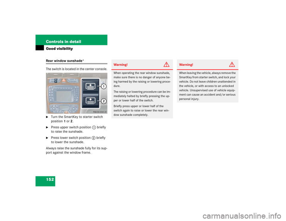 MERCEDES-BENZ C230 KOMPRESSOR SPORT 2004 W203 Owners Manual 152 Controls in detailGood visibilityRear window sunshade*
The switch is located in the center console.
Turn the SmartKey to starter switch 
position1 or2.

Press upper switch position1 briefly 
to 
