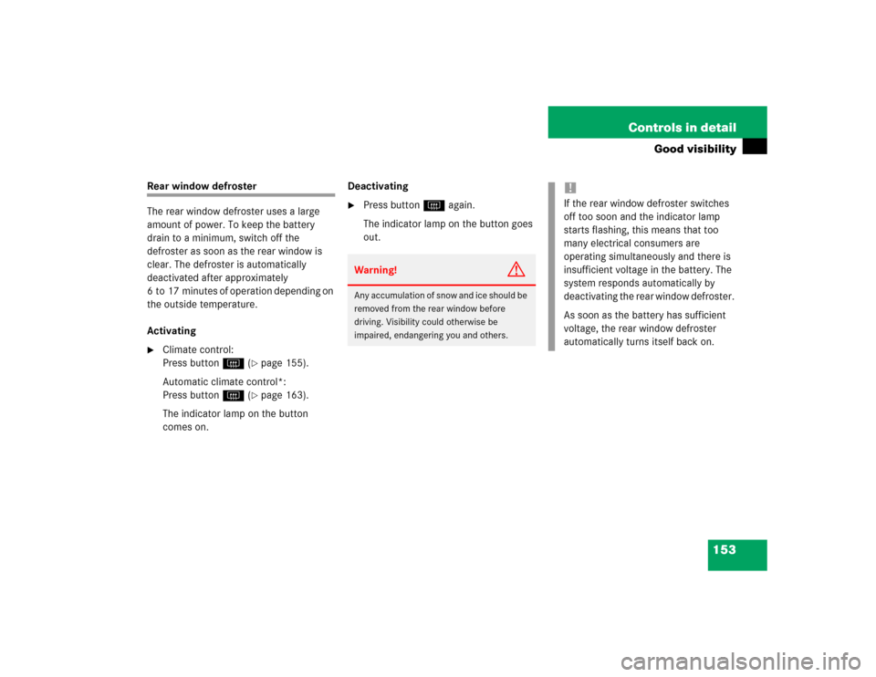 MERCEDES-BENZ C320 2004 W203 Owners Manual 153 Controls in detail
Good visibility
Rear window defroster
The rear window defroster uses a large 
amount of power. To keep the battery 
drain to a minimum, switch off the 
defroster as soon as the 