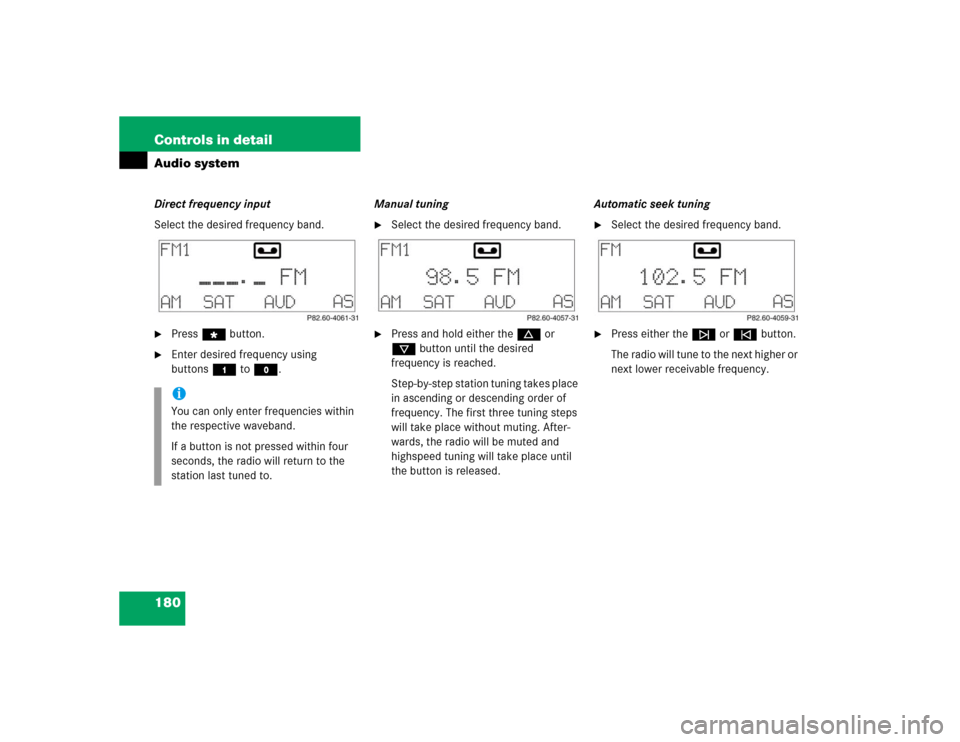 MERCEDES-BENZ C320 2004 W203 Owners Manual 180 Controls in detailAudio systemDirect frequency input
Select the desired frequency band.
Press“ button.

Enter desired frequency using 
buttons4 toM.Manual tuning

Select the desired frequency