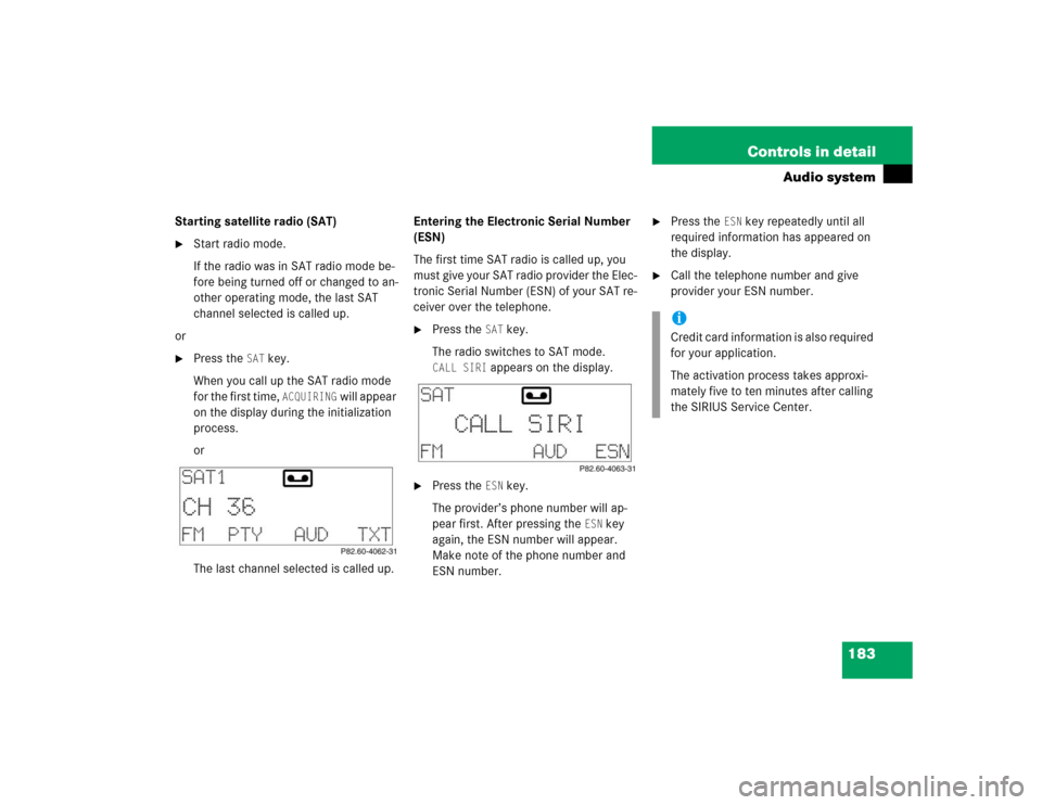 MERCEDES-BENZ C32AMG 2004 W203 Owners Manual 183 Controls in detail
Audio system
Starting satellite radio (SAT)
Start radio mode.
If the radio was in SAT radio mode be-
fore being turned off or changed to an-
other operating mode, the last SAT 