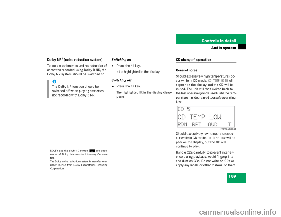 MERCEDES-BENZ C320 2004 W203 Owners Manual 189 Controls in detail
Audio system
Dolby NR
1 (noise reduction system)
To enable optimum sound reproduction of 
cassettes recorded using Dolby B NR, the 
Dolby NR system should be switched on.Switchi