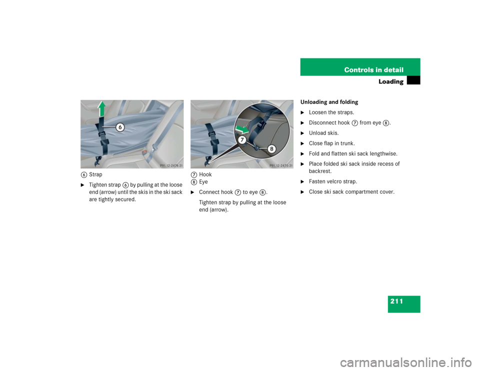 MERCEDES-BENZ C240 4MATIC 2004 W203 Owners Manual 211 Controls in detail
Loading
6Strap
Tighten strap6 by pulling at the loose 
end (arrow) until the skis in the ski sack 
are tightly secured.7Hook
8Eye

Connect hook7 to eye8.
Tighten strap by pull