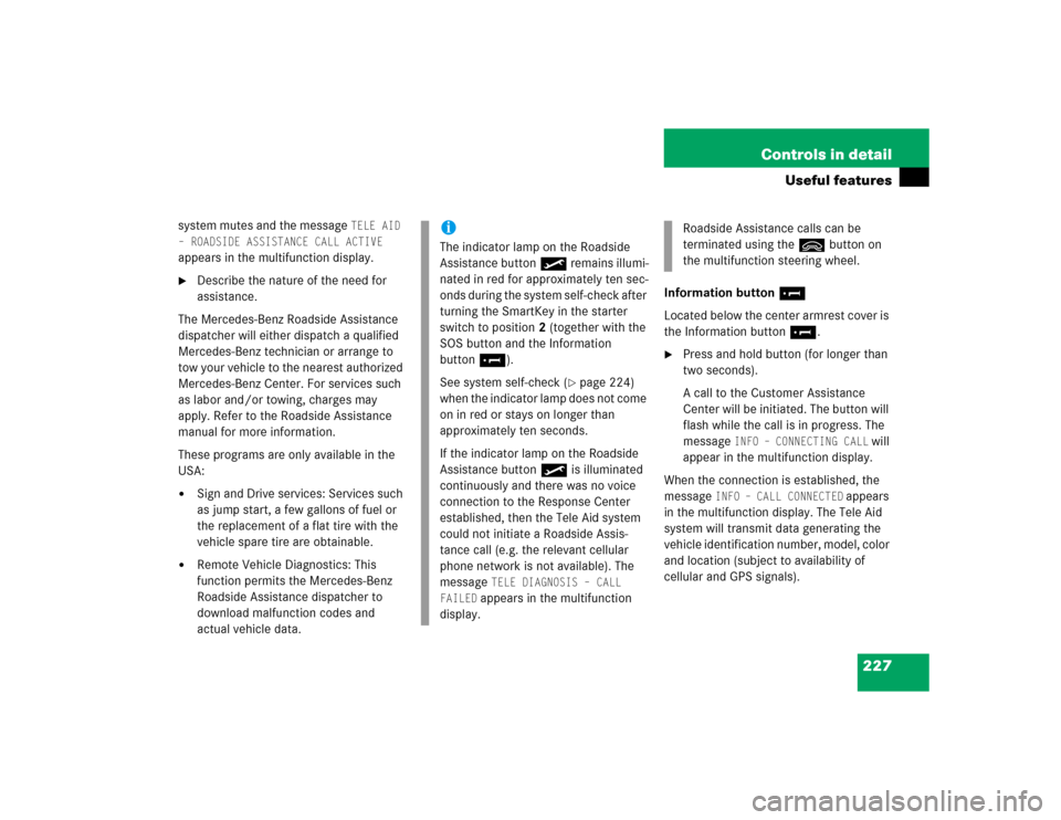 MERCEDES-BENZ C320 2004 W203 Owners Manual 227 Controls in detail
Useful features
system mutes and the message 
TELE AID 
– ROADSIDE ASSISTANCE CALL ACTIVE
 
appears in the multifunction display.

Describe the nature of the need for 
assist
