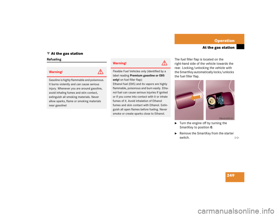 MERCEDES-BENZ C240 4MATIC 2004 W203 Owners Manual 249 Operation
At the gas station
At the gas station
RefuelingThe fuel filler flap is located on the 
right-hand side of the vehicle towards the 
rear. Locking/unlocking the vehicle with 
the SmartKey