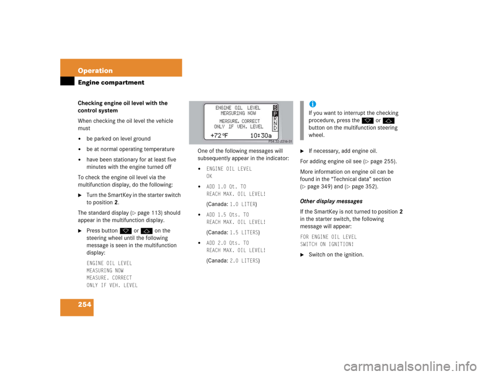 MERCEDES-BENZ C320 2004 W203 Owners Manual 254 OperationEngine compartmentChecking engine oil level with the 
control system
When checking the oil level the vehicle 
must
be parked on level ground

be at normal operating temperature

have b