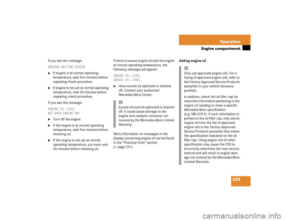 MERCEDES-BENZ C320 2004 W203 Owners Manual 255 Operation
Engine compartment
If you see the message:OBSERVE WAITING PERIOD
If engine is at normal operating 
temperature, wait five minutes before 
repeating check procedure.

If engine is not y
