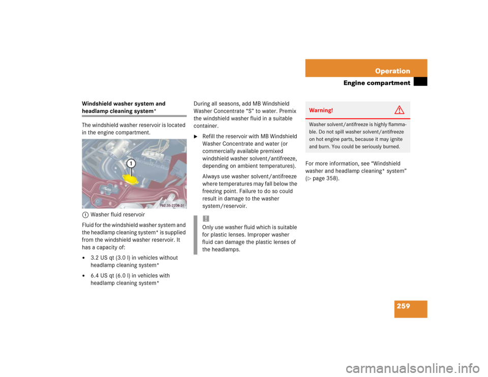 MERCEDES-BENZ C230 KOMPRESSOR SPORT 2004 W203 Owners Manual 259 Operation
Engine compartment
Windshield washer system and headlamp cleaning system*
The windshield washer reservoir is located 
in the engine compartment.
1Washer fluid reservoir
Fluid for the win